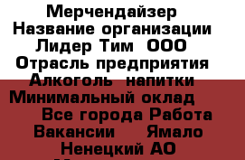Мерчендайзер › Название организации ­ Лидер Тим, ООО › Отрасль предприятия ­ Алкоголь, напитки › Минимальный оклад ­ 5 000 - Все города Работа » Вакансии   . Ямало-Ненецкий АО,Муравленко г.